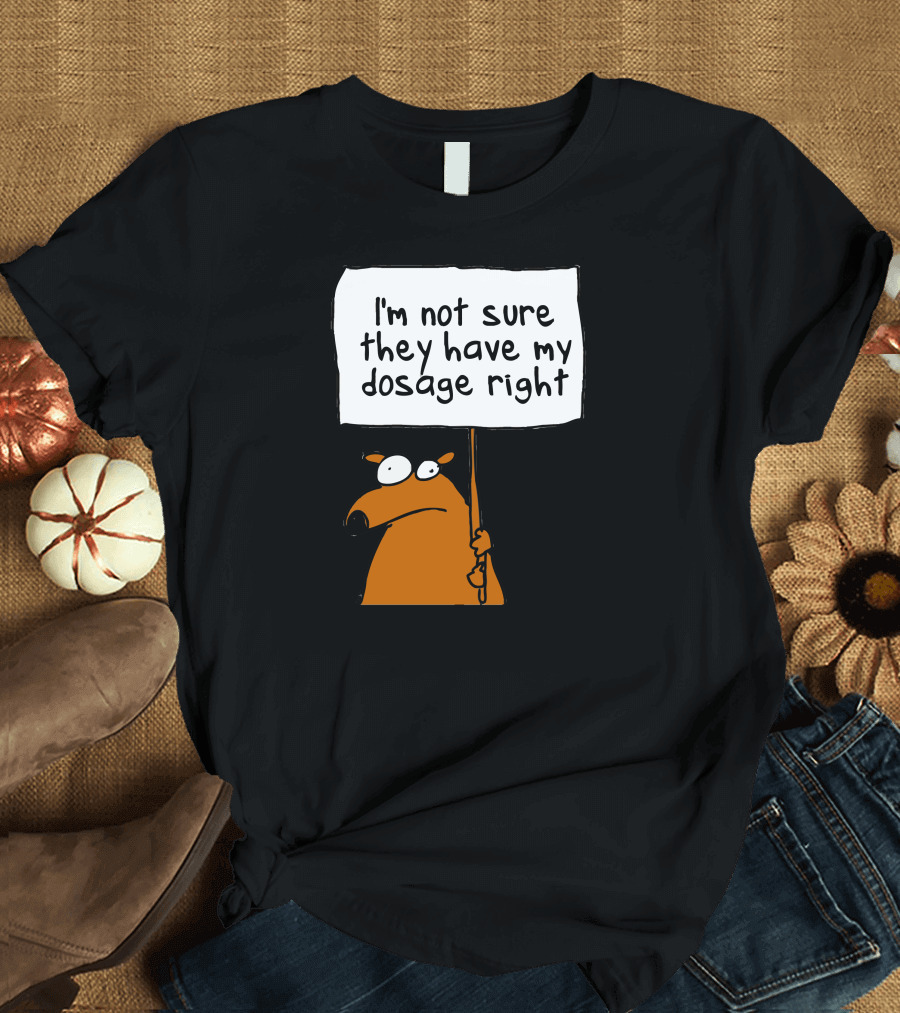 I'm Not Sure They Have My Dosage Right Bear Holding Sign T-Shirt