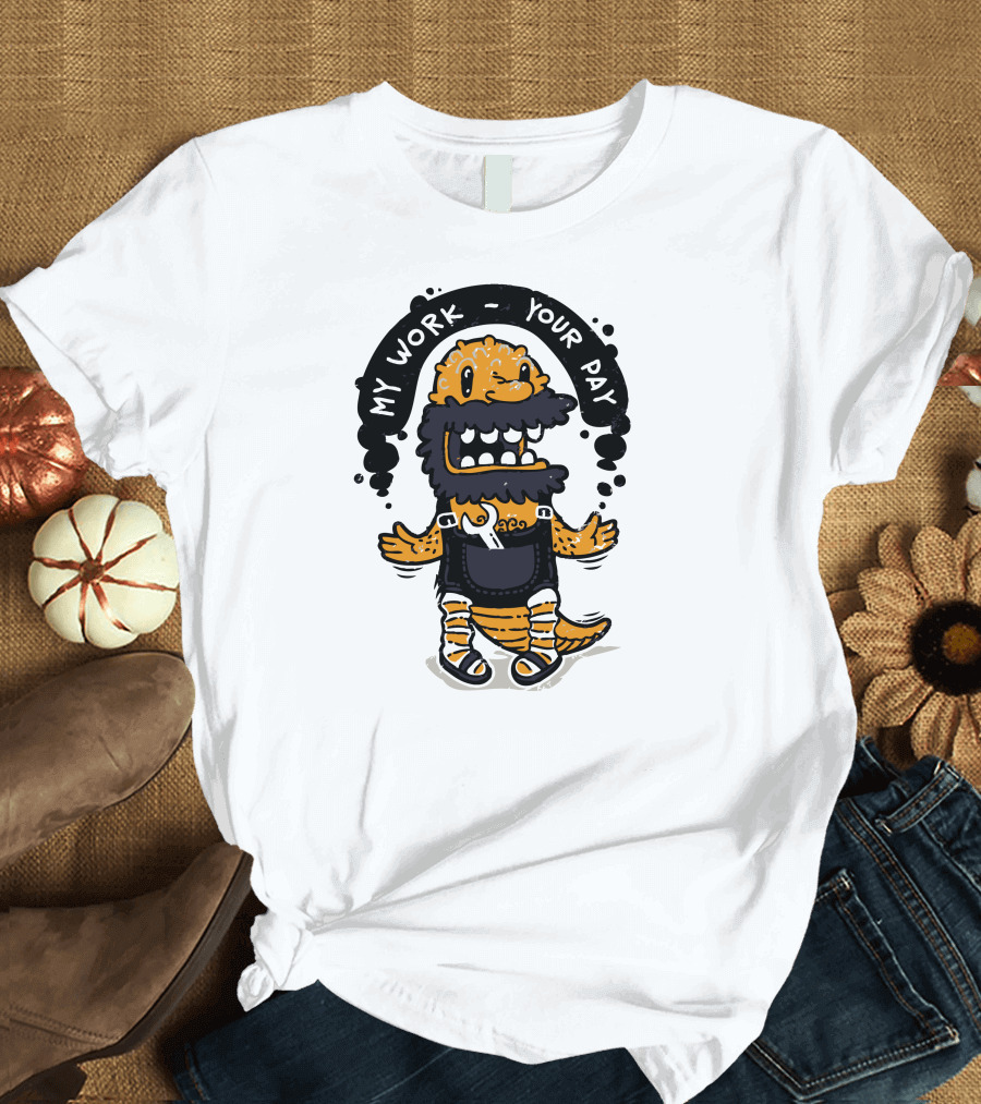 My Work Your Pay Worker Is Looking For Job Character T-Shirt