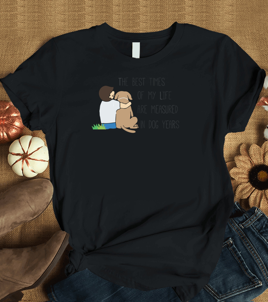 The Best Times Of My Life Are Measured In Dog Years T-Shirt