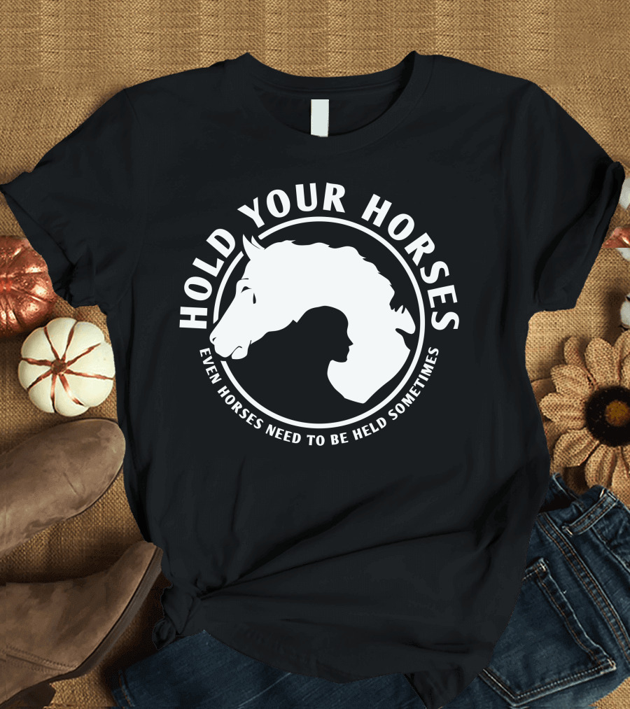 HOLD YOUR HORSES EVEN HORSES NEED TO BE HELD SOMETIMES T-Shirt