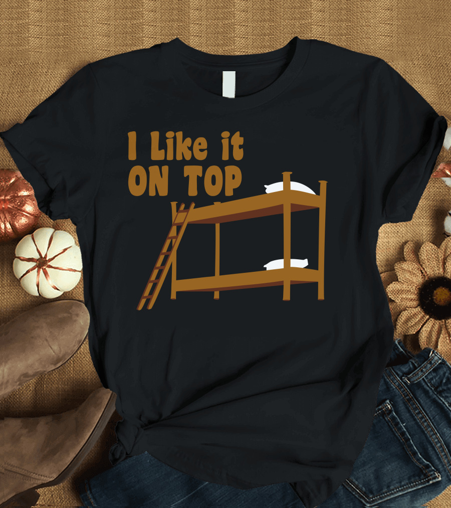 I Like It On Top Bunk Bed Pillow Ladder T-Shirt