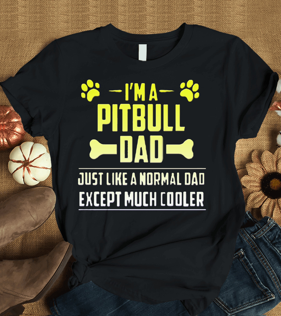 I'm A Pitbull Dad Just Like A Normal Dad Except Much Cooler T-Shirt