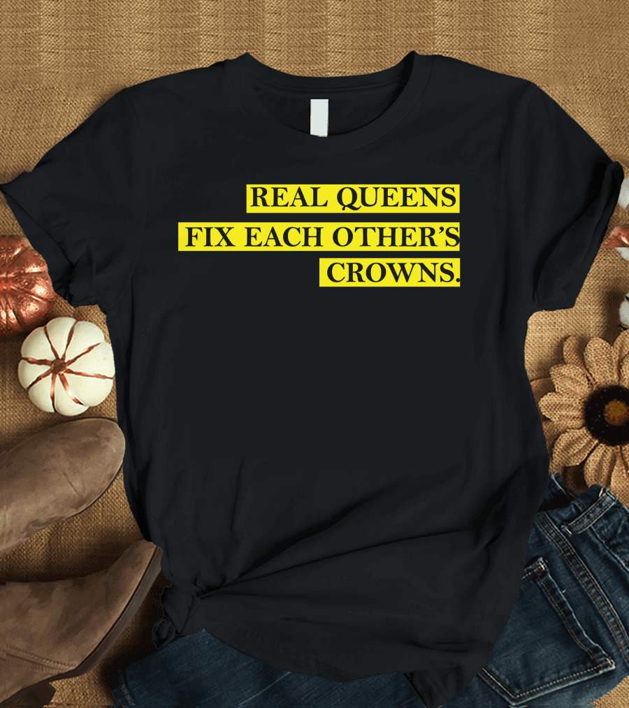 REAL QUEENS FIX EACH OTHER'S CROWNS T-Shirt