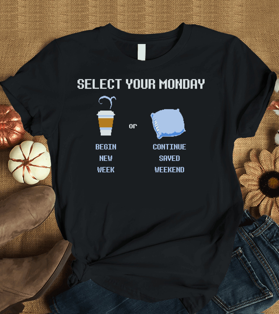 Select Your Monday Begin New Week or Continue Saved Weekend T-Shirt