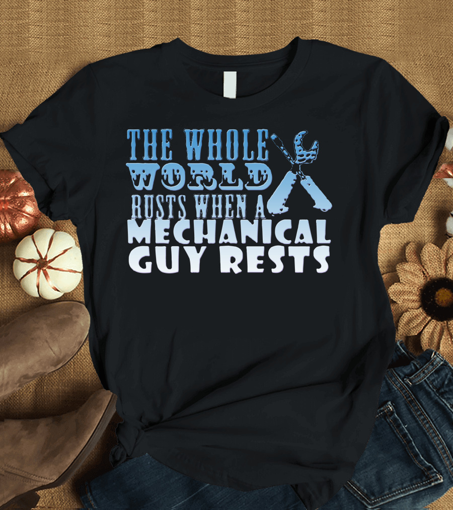 THE WHOLE WORLD RUSTS WHEN A MECHANICAL GUY RESTS T-Shirt