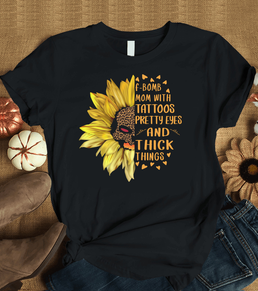 F-Bomb Mom With Tattoos Pretty Eyes And Thick Things Leopard Sunflower T-Shirt