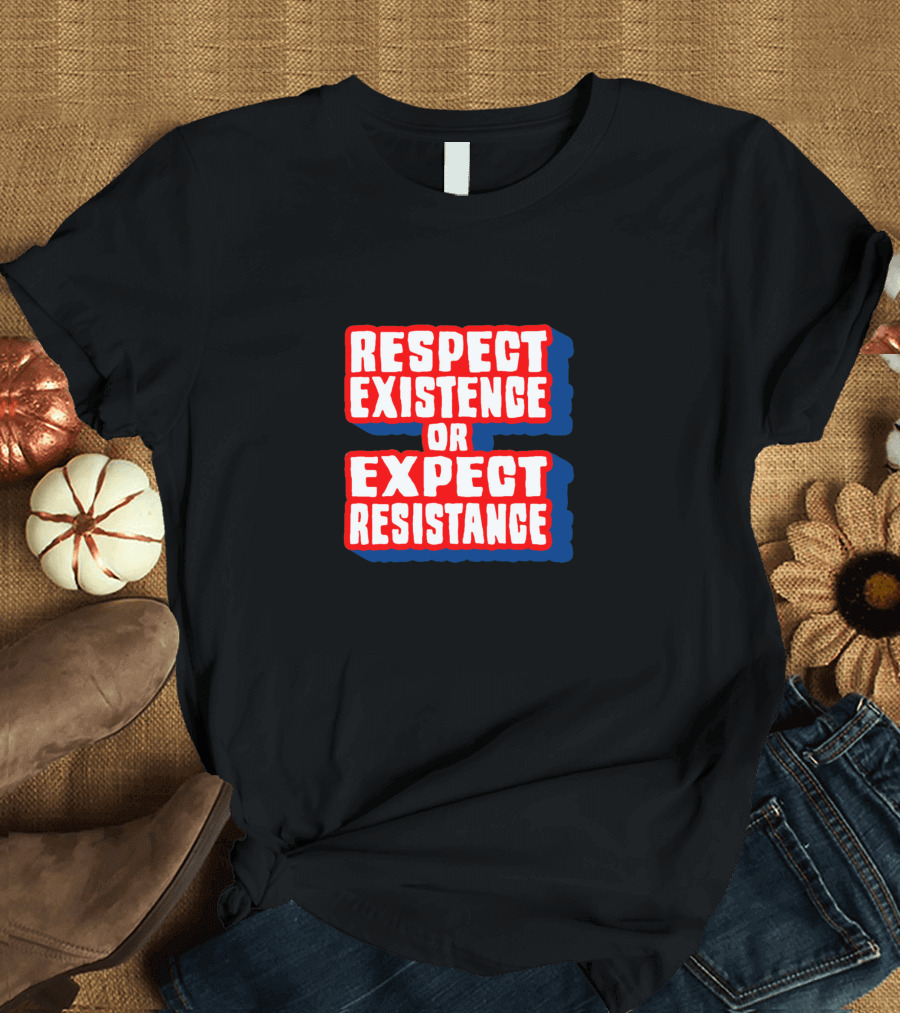 Respect Existence or Expect Resistance T-Shirt