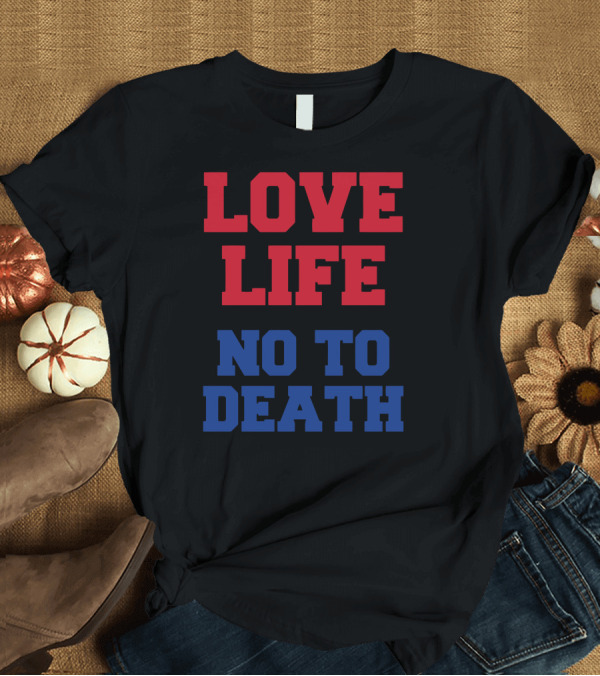 T-Shirt: LOVE LIFE NO TO DEATH T-Shirt LOVE LIFE NO TO DEATH T-Shirt