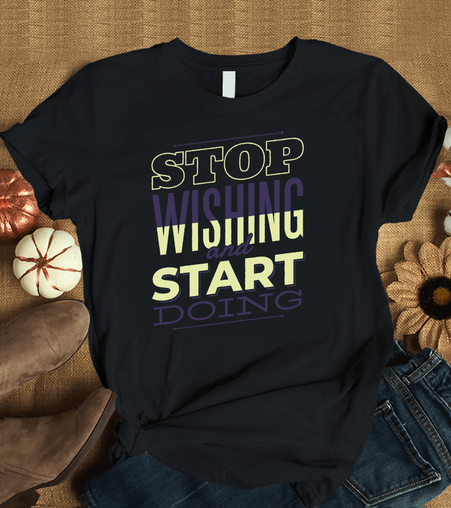 STOP WISHING and START DOING T-Shirt