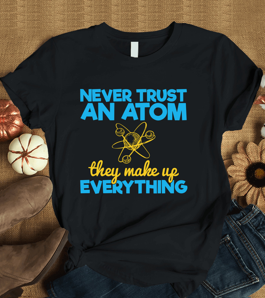Never Trust An Atom They Make Up Everything Physics Jokes T-Shirt