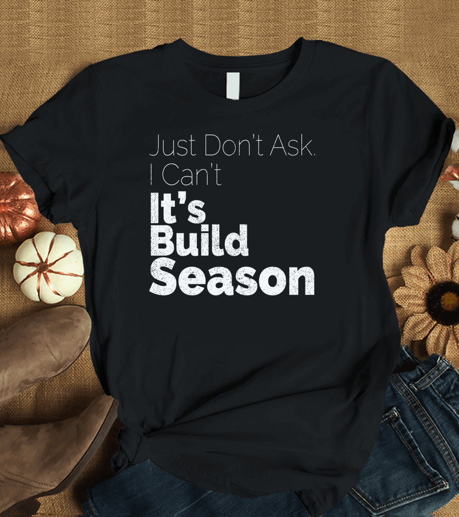 Just Don't Ask I Can't It's Build Season Robotics T-Shirt
