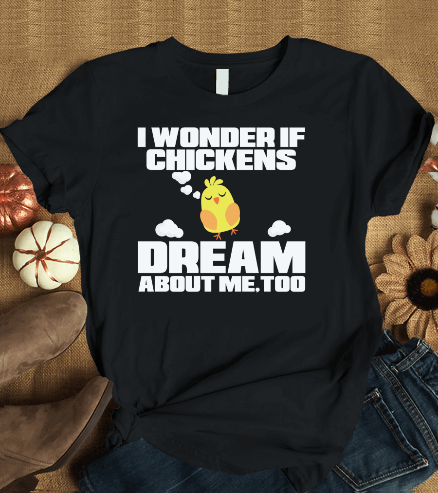 I Wonder If Chickens Dream About Me Too T-Shirt