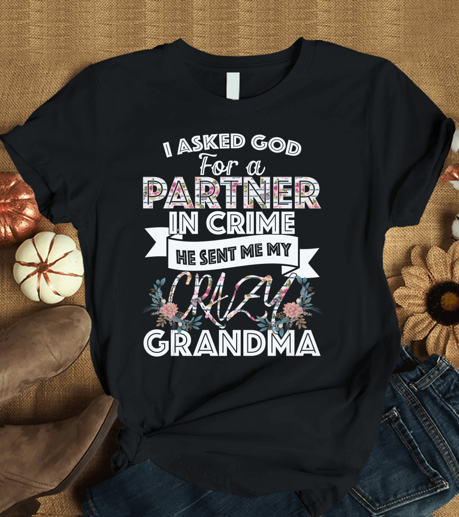 I Asked God For A Partner In Crime He Sent Me My Crazy Grandma Floral T-Shirt