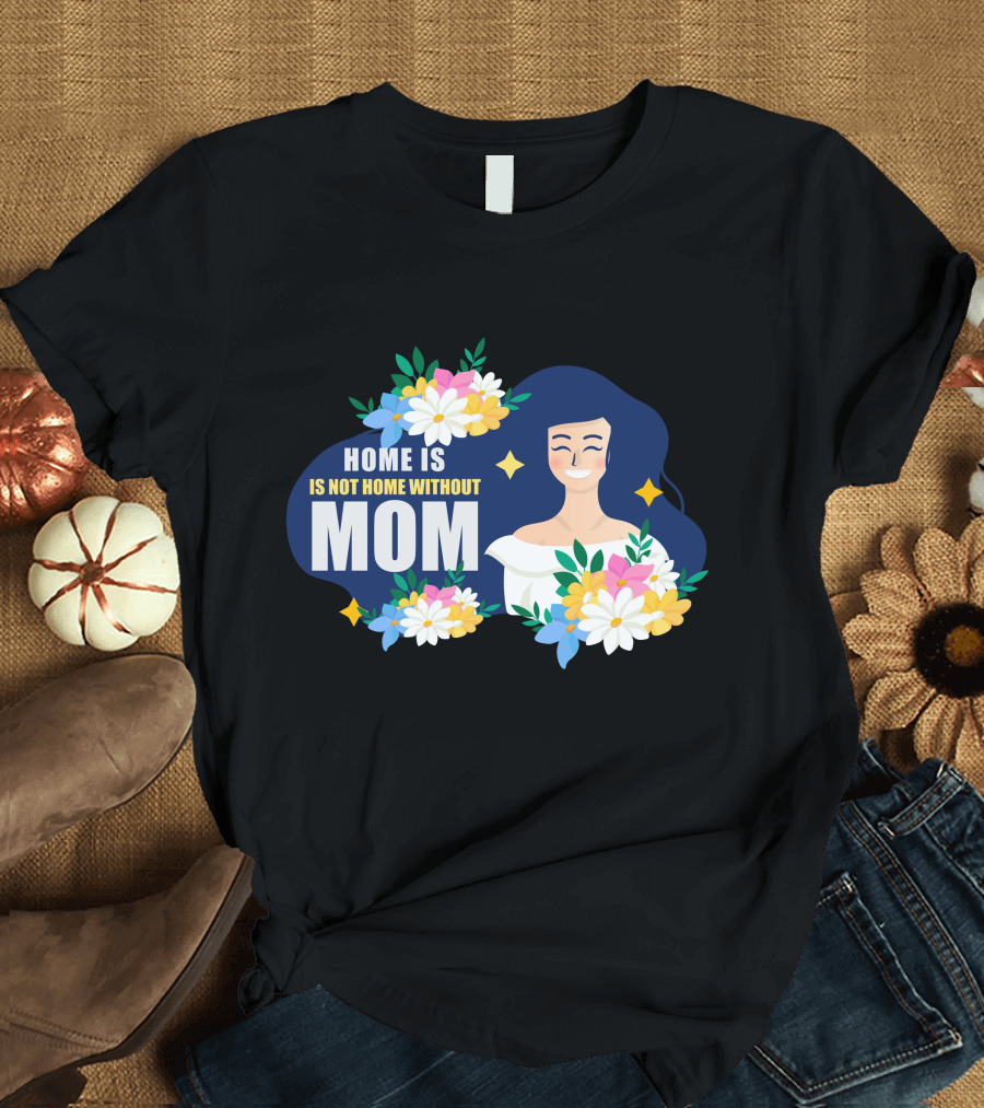 Home Is Not Home Without Mom T-Shirt
