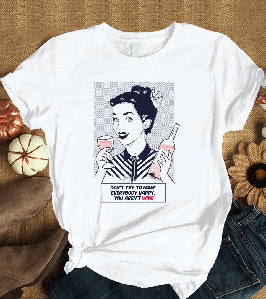 Don't Try to Make Everybody Happy You Aren't Wine T-Shirt