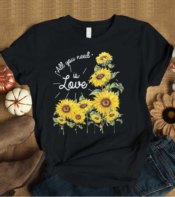 T-Shirt: All You Need Is Love Sunflower Blossoms T-Shirt All You Need Is Love Sunflower Blossoms T-Shirt