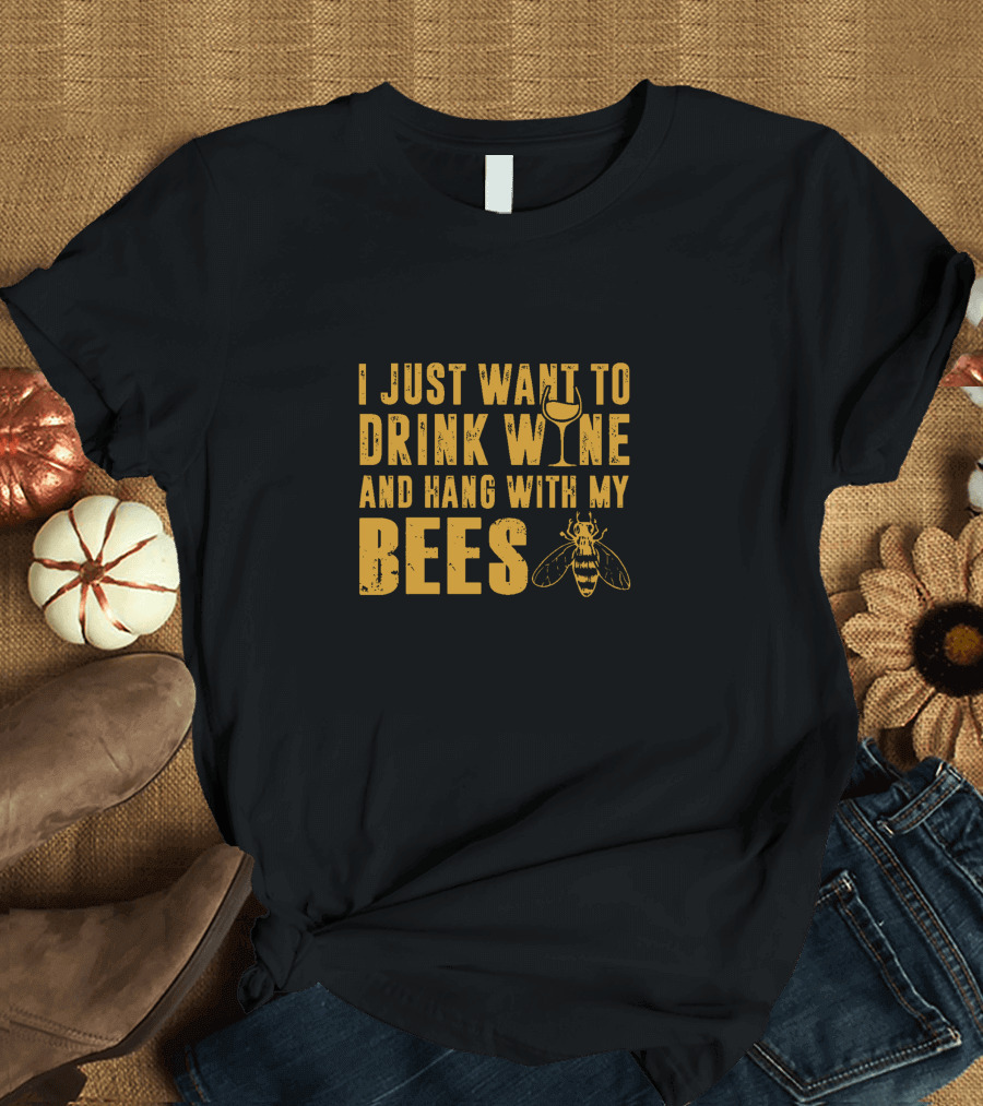 I Just Want to Drink Wine and Hang With My Bees T-Shirt
