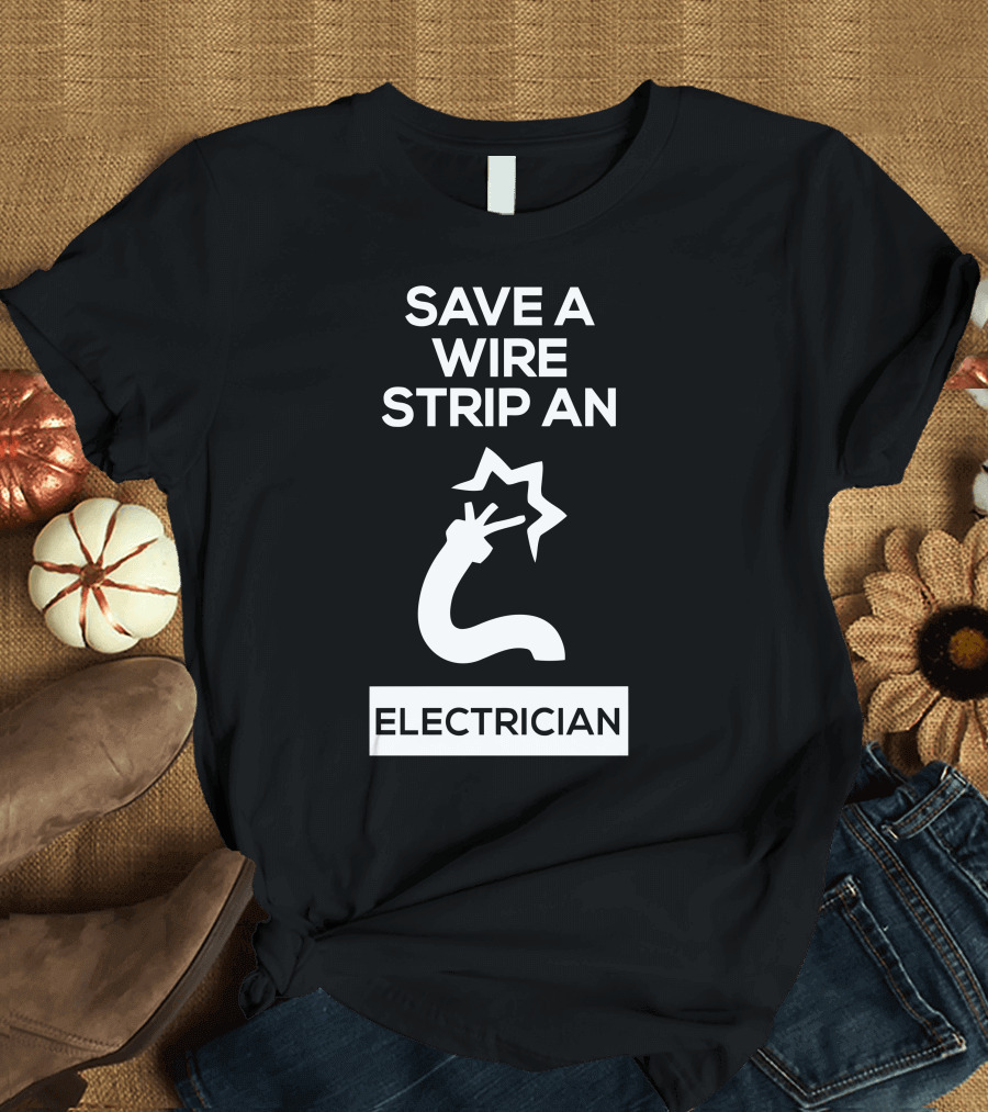 Save A Wire Strip An Electrician Electrician T-Shirt