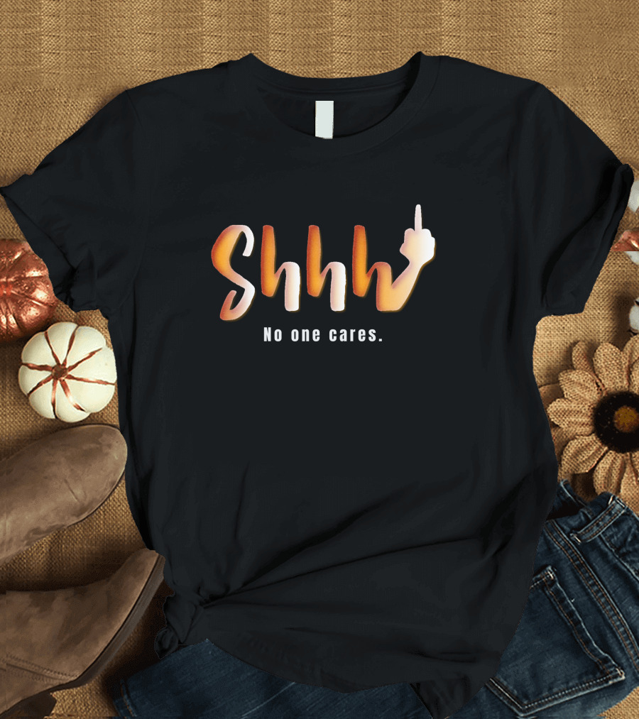 Shhh No One Cares Middle Finger Gesture T-Shirt