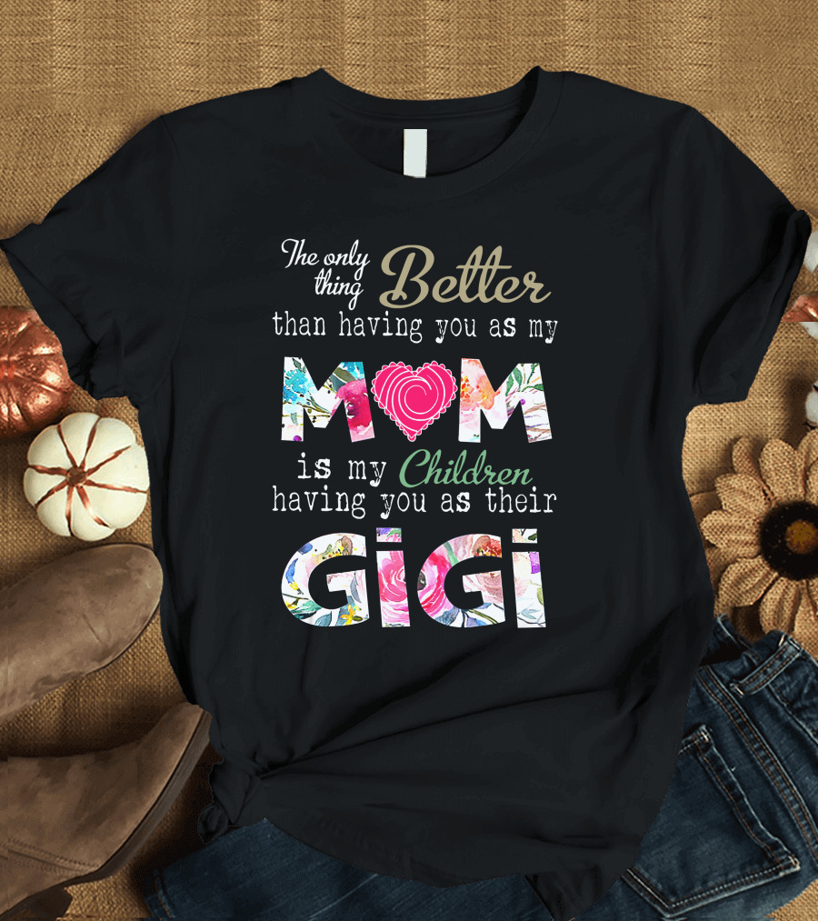 The Only Thing Better Than Having You As My Mom Is My Children Having You As Their Gigi T-Shirt