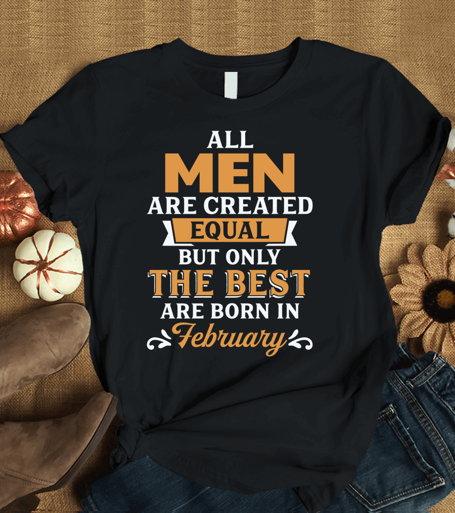 All Men Are Created Equal But Only The Best Are Born In February T-Shirt