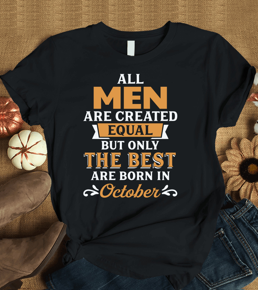 ALL MEN ARE CREATED EQUAL BUT ONLY THE BEST ARE BORN IN OCTOBER T-Shirt