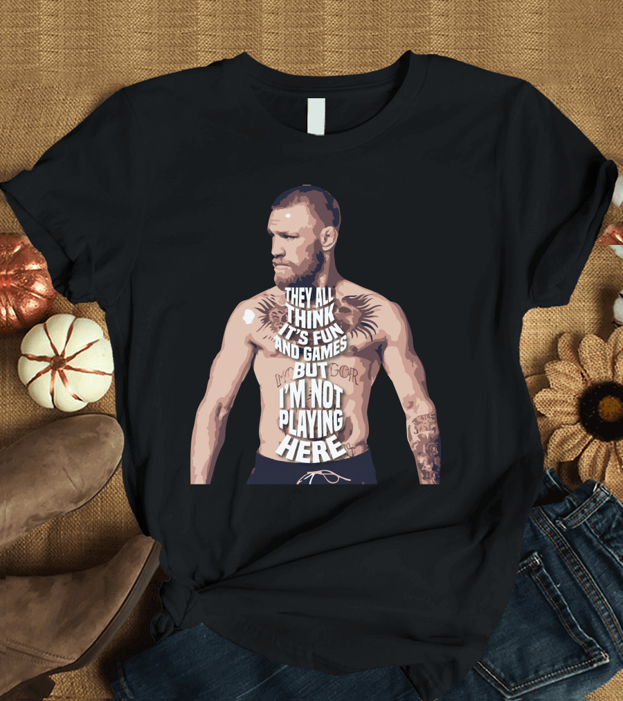 Connor McGregor They All Think It’s Fun and Games But I’m Not Playing Here T-Shirt