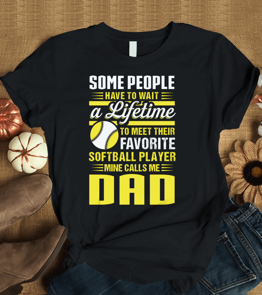 Some People Have to Wait a Lifetime to Meet Their Favorite Softball Player Mine Calls Me Dad T-Shirt