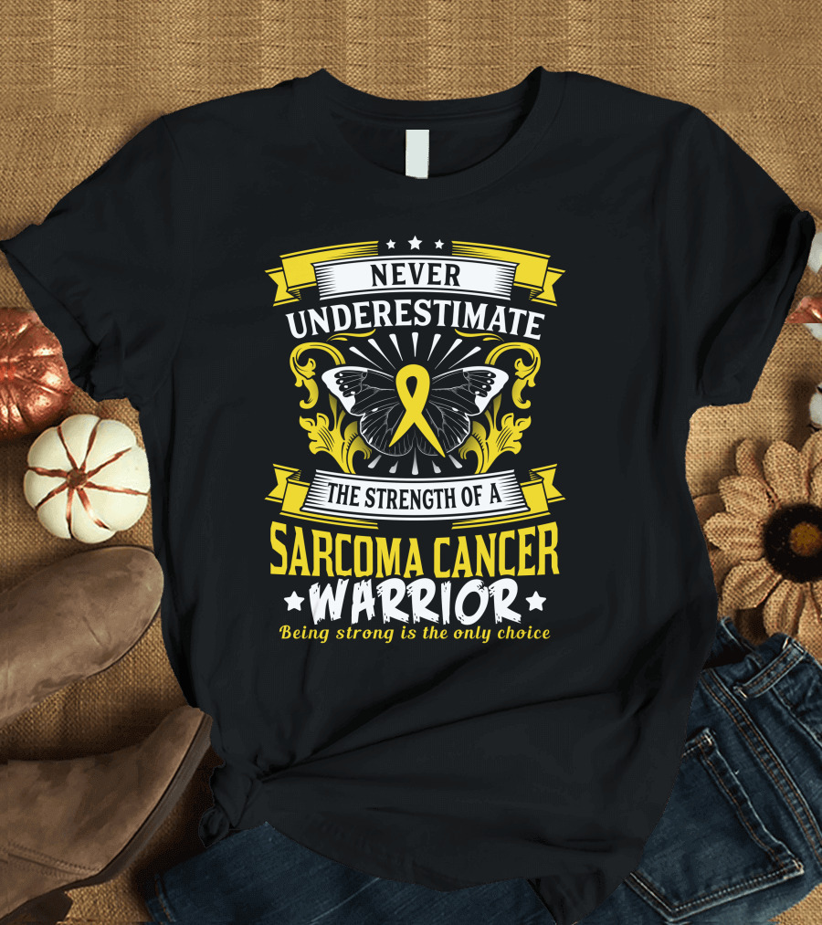 Never Underestimate The Strength Of A Sarcoma Cancer Warrior Being Strong Is The Only Choice T-Shirt