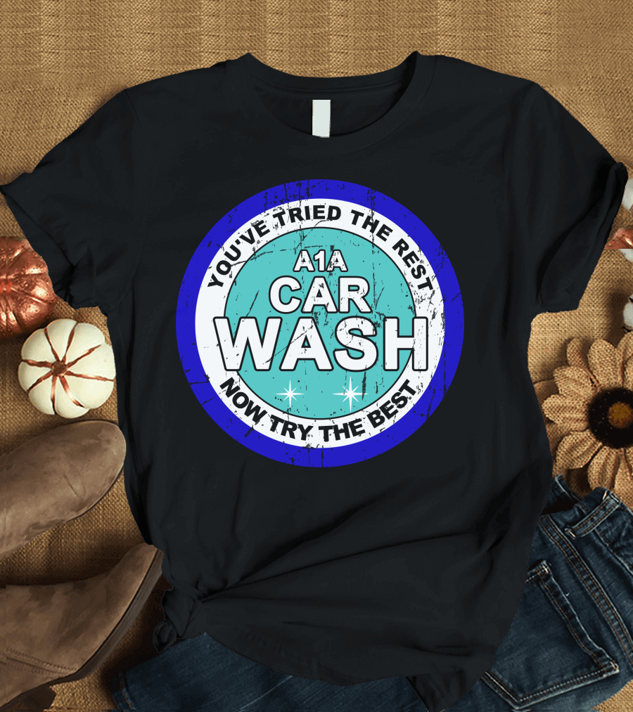A1a Car Wash You've Tried the Rest Now Try the Best T-Shirt