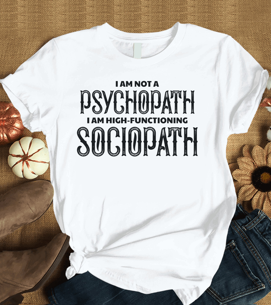 I Am Not a Psychopath I Am High-Functioning Sociopath T-Shirt