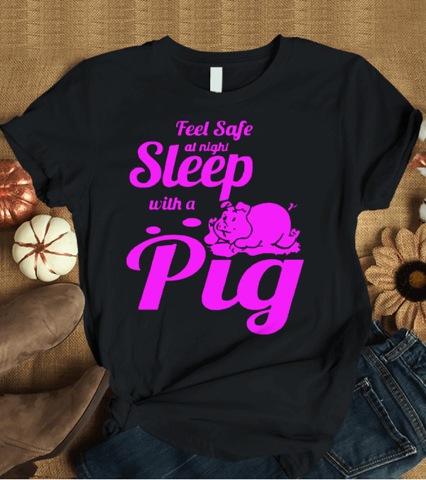 T-Shirt: Feel Safe at Night Sleep with a Pig T-Shirt Feel Safe at Night Sleep with a Pig T-Shirt
