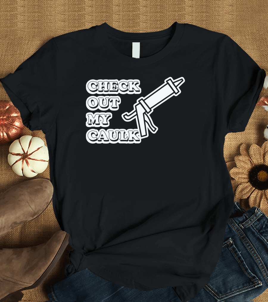Check Out My Caulk Caulking Gun T-Shirt