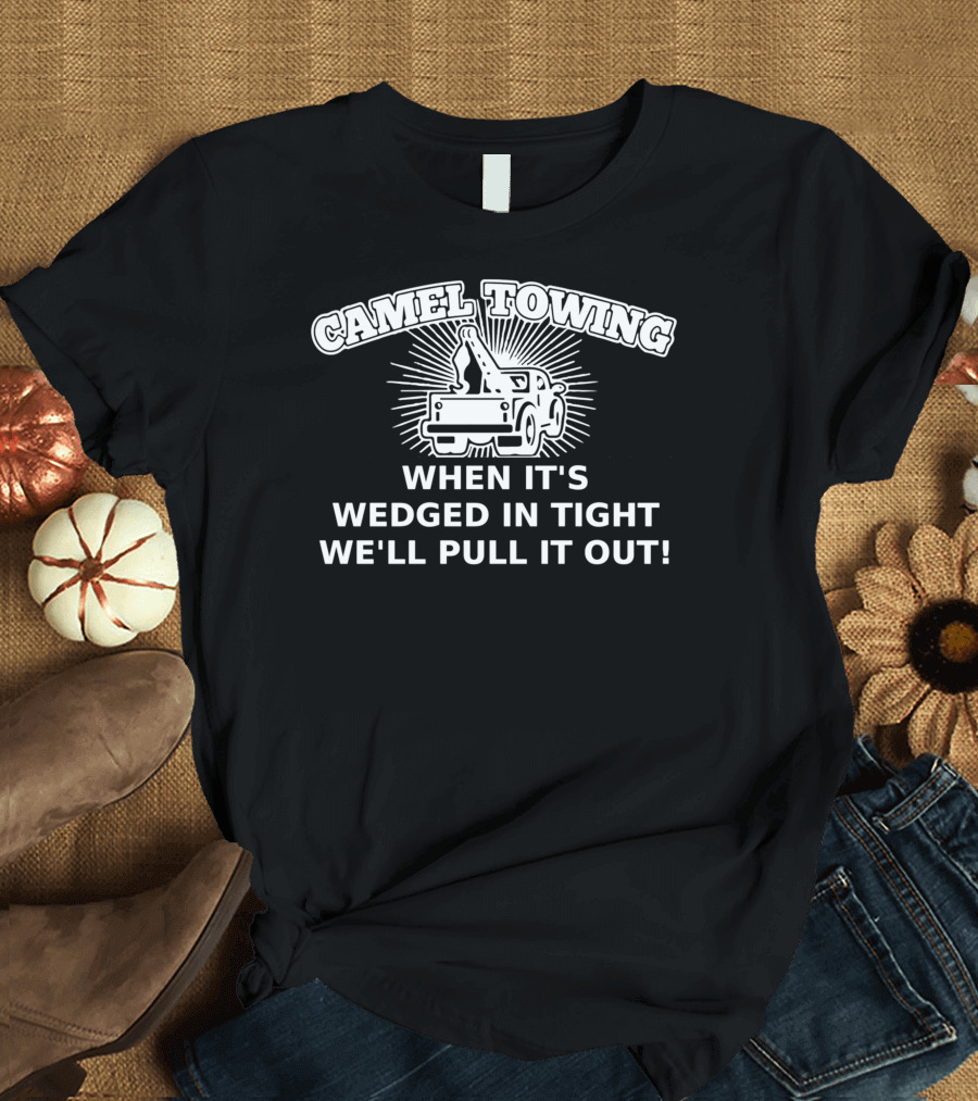 CAME TOWING WHEN IT'S WEDGED IN TIGHT WE'LL PULL IT OUT T-Shirt