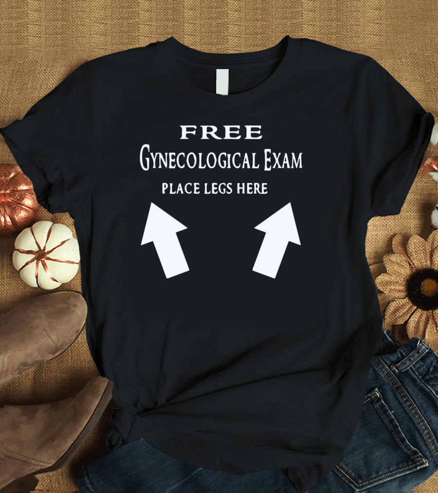Free Gynecological Exam Place Legs Here with Upward Arrows T-Shirt