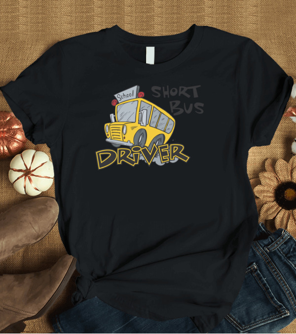 T-Shirt: School Bus Short Bus Driver T-Shirt School Bus Short Bus Driver T-Shirt