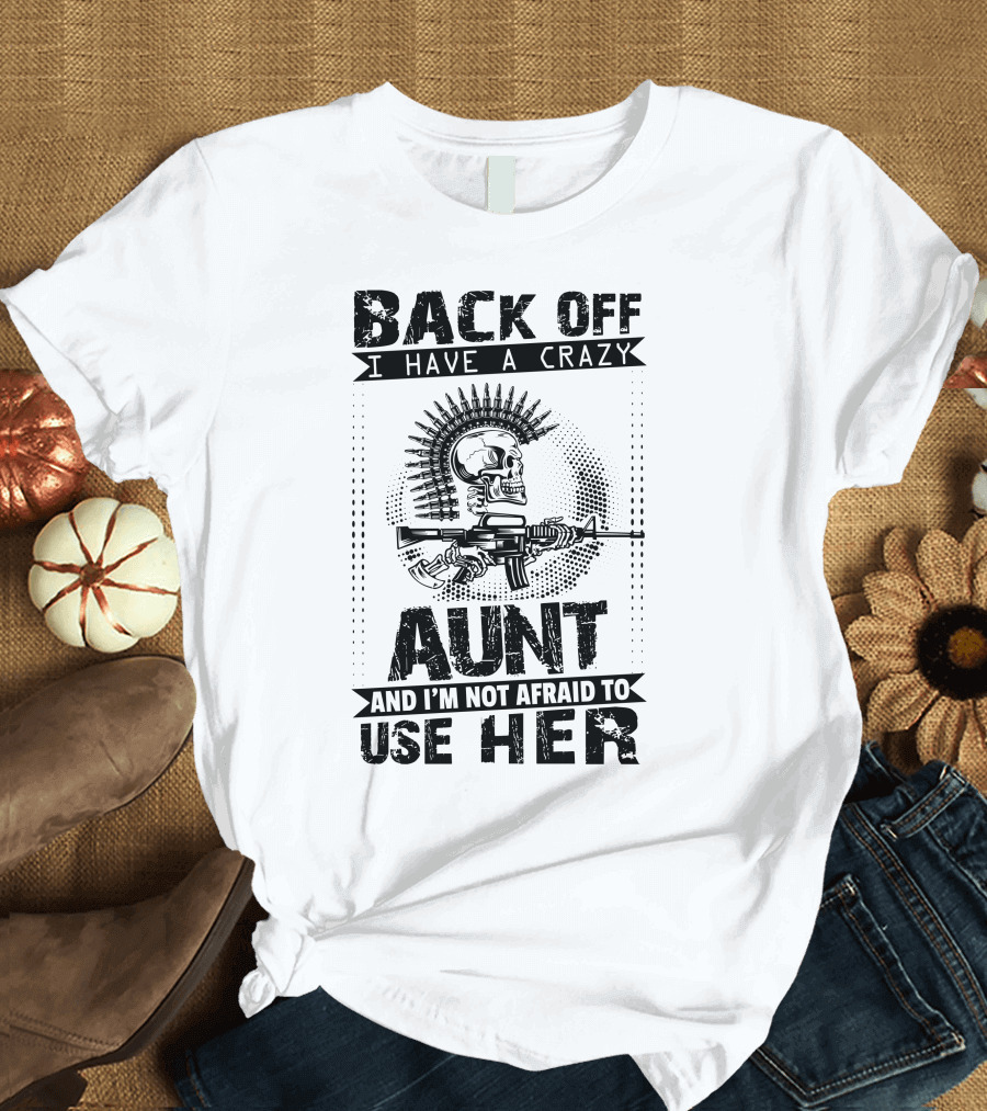 Back Off I Have A Crazy Aunt Skull Machine Gun Not Afraid To Use Her T-Shirt