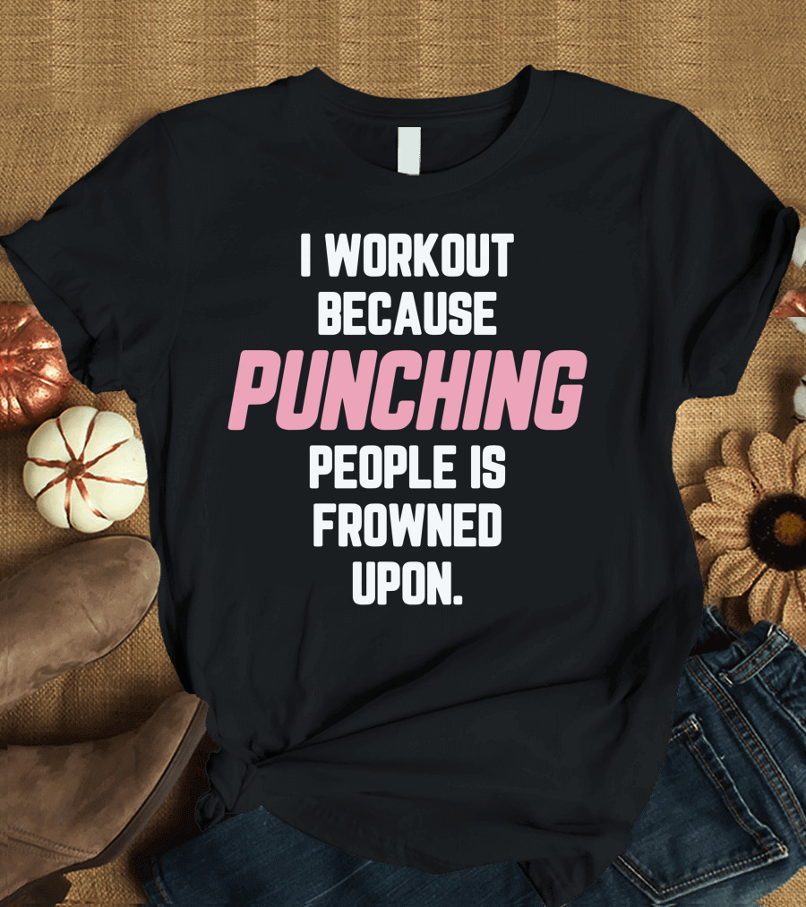 I Workout Because Punching People Is Frowned Upon Fitness Motivation T-Shirt