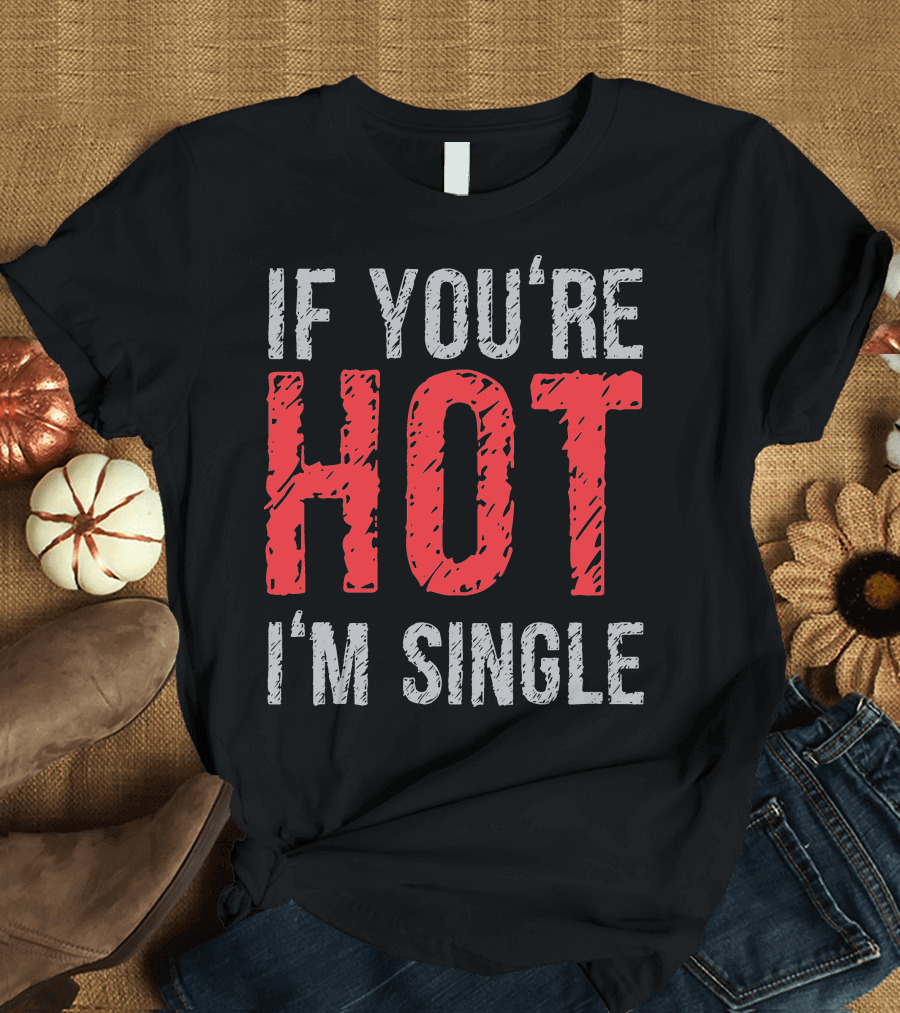 IF YOU'RE HOT I'M SINGLE T-Shirt