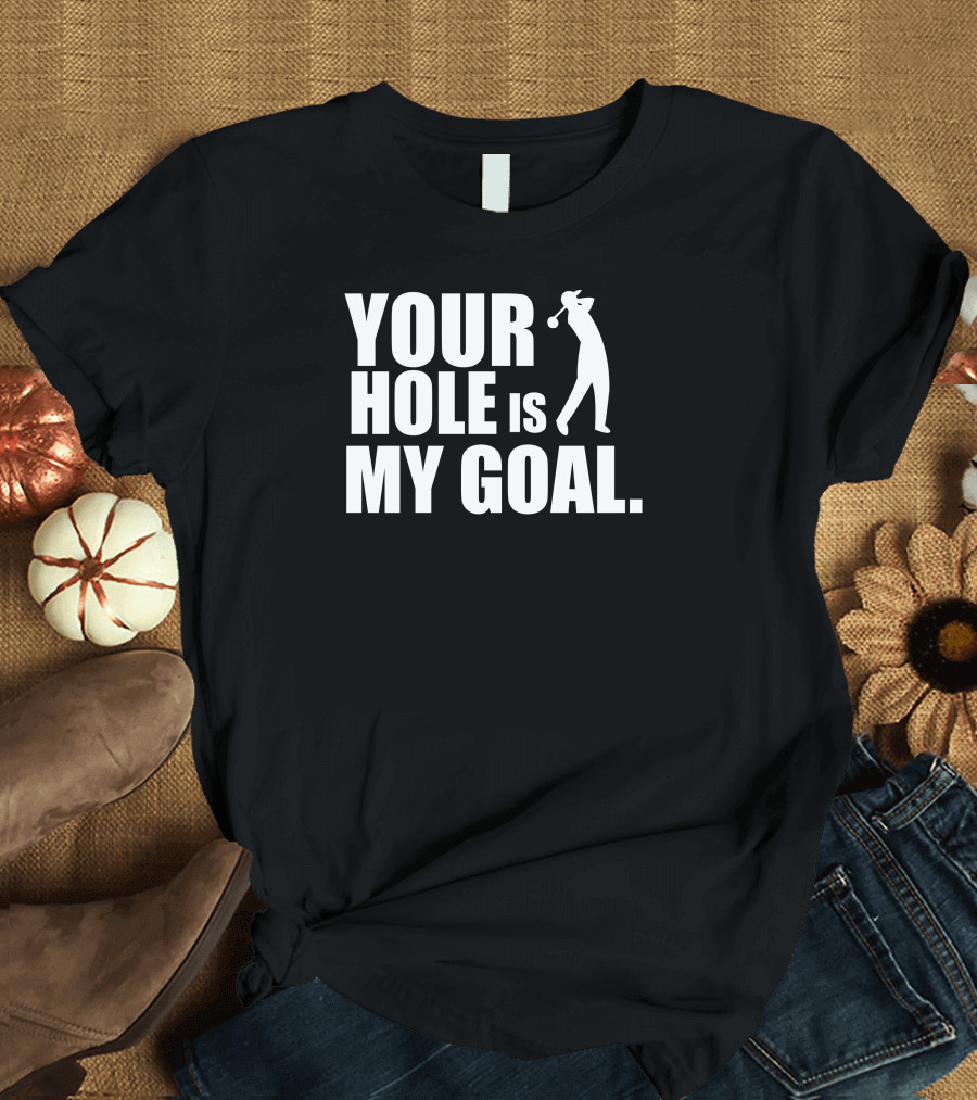 YOUR HOLE IS MY GOAL Golf T-Shirt