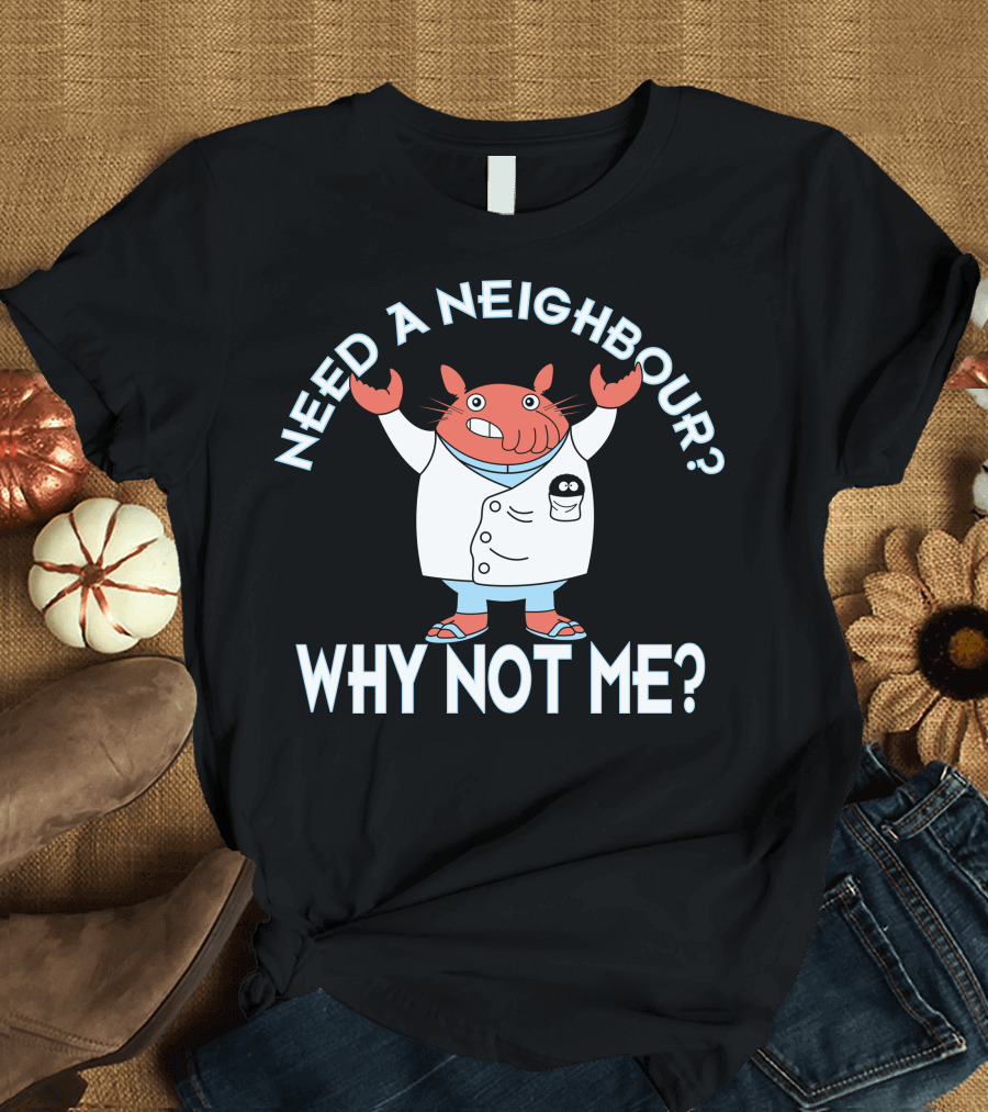 Need a Neighbour? Why Not Me? T-Shirt