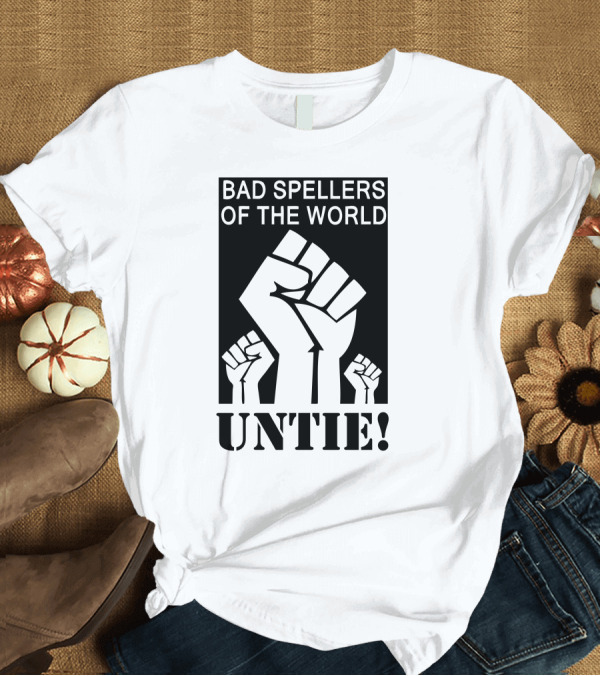 T-Shirt: BAD SPELLERS OF THE WORLD UNTIE FIST T-Shirt BAD SPELLERS OF THE WORLD UNTIE FIST T-Shirt