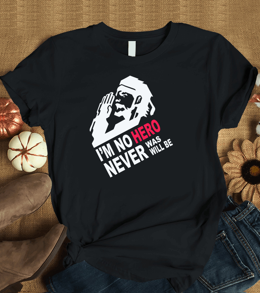 I'm No Hero Never Was Will Be T-Shirt