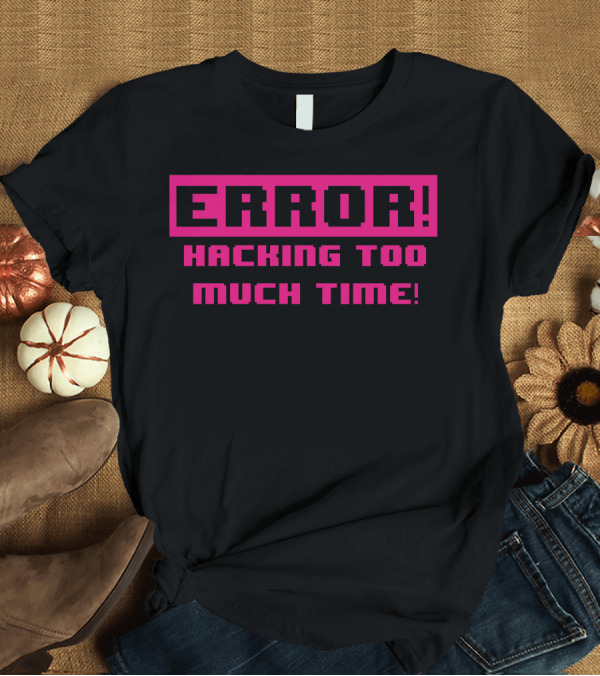 T-Shirt: ERROR HACKING TOO MUCH TIME T-Shirt ERROR HACKING TOO MUCH TIME T-Shirt