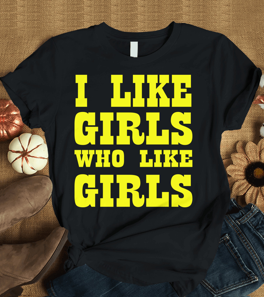I Like Girls Who Like Girls T-Shirt
