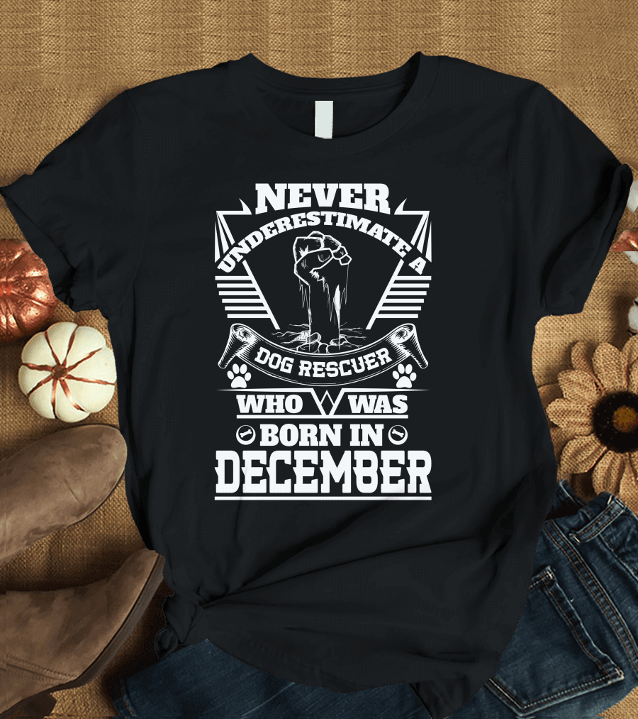 Never Underestimate a Dog Rescuer Who Was Born in December T-Shirt