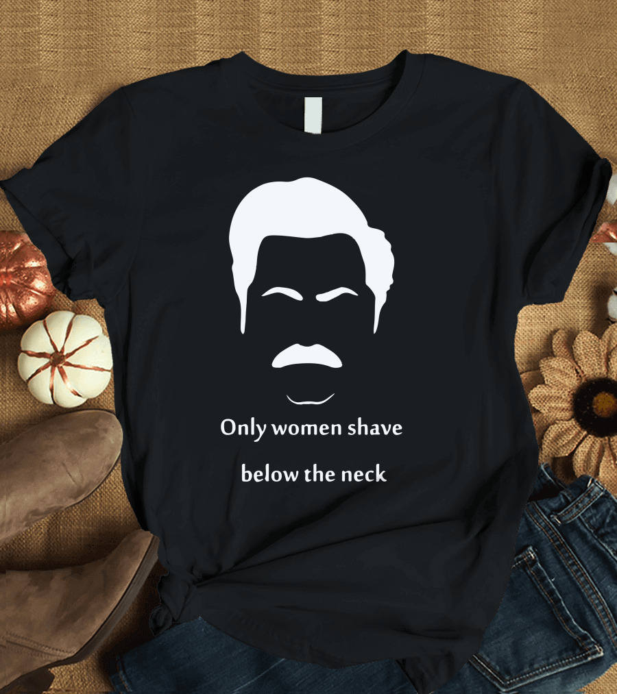 Only Women Shave Below The Neck Mustache T-Shirt