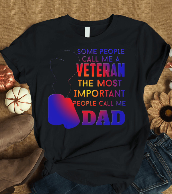 T-Shirt: Some People Call Me a Veteran The Most Important People Call Me Dad T-Shirt Some People Call Me a Veteran The Most Important People Call Me Dad T-Shirt