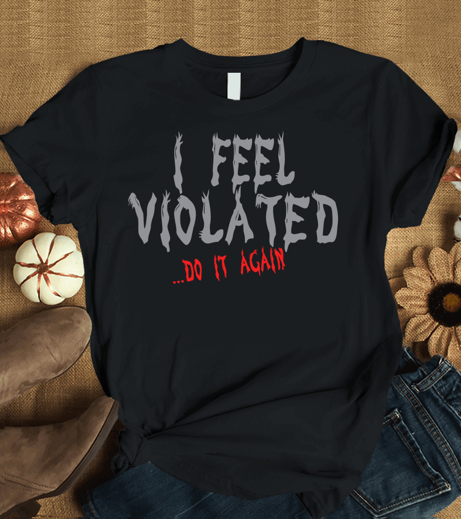 I Feel Violated. Do It Again Horror T-Shirt