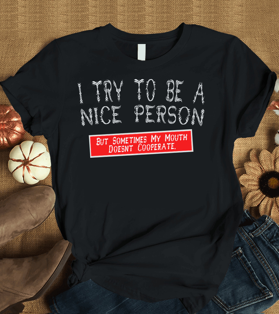 I Try To Be A Nice Person But Sometimes My Mouth Doesn't Cooperate T-Shirt